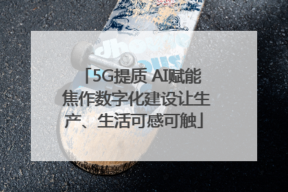 5G提质 AI赋能 焦作数字化建设让生产、生活可感可触