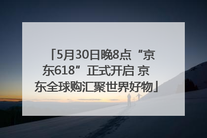 5月30日晚8点“京东618”正式开启 京东全球购汇聚世界好物