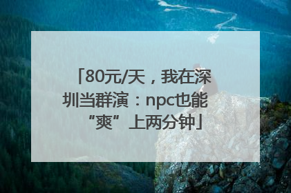 80元/天，我在深圳当群演：npc也能“爽”上两分钟