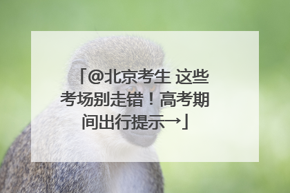 @北京考生 这些考场别走错！高考期间出行提示→