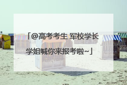 @高考考生 军校学长学姐喊你来报考啦~