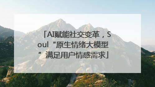 AI赋能社交变革，Soul“原生情绪大模型”满足用户情感需求