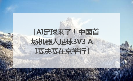 AI足球来了！中国首场机器人足球3V3 AI赛决赛在京举行