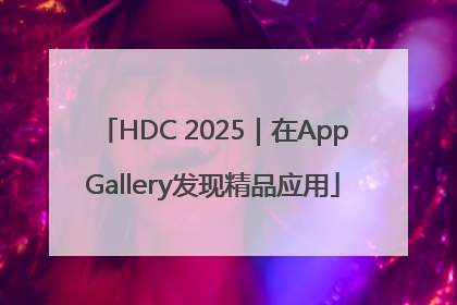 HDC 2025｜在AppGallery发现精品应用