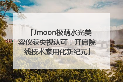 Jmoon极萌水光美容仪获央视认可，开启院线技术家用化新纪元