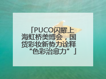 PUCO闪耀上海虹桥美博会，国货彩妆新势力诠释“色彩治愈力”