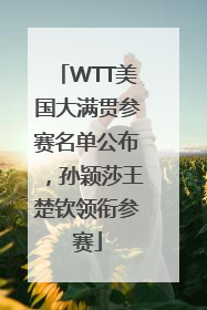 WTT美国大满贯参赛名单公布，孙颖莎王楚钦领衔参赛